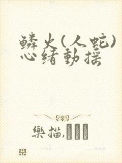 鳞火(人蛇) 心绪动摇