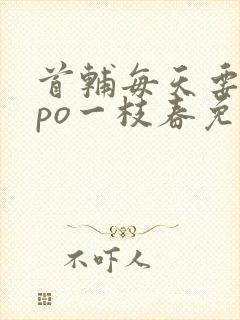 首辅每天要不够po一枝春免费阅读