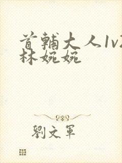 首辅大人1v2林婉婉