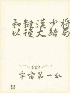 和糙汉少将闪婚以后大结局