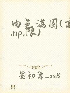 肉色满园(高h,np,限)