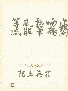 等风热吻你未删减版笔趣阁