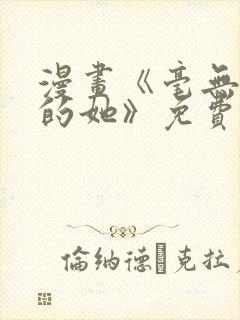 漫画《毫无保留的她》免费阅读