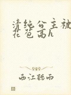 清纯公主被迫开花苞高h