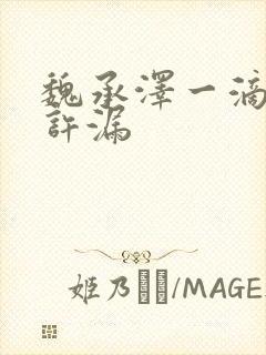 魏承泽一滴都不许漏