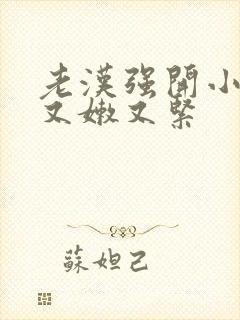 老汉强开小嫩苞又嫩又紧封面