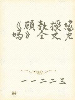 《顾教授您睡了吗》全文免费阅读