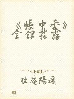 《帐中香》原文金银花露