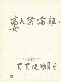 高h禁伦亲小幺女