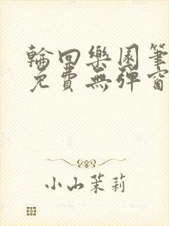 轮回乐园笔趣阁免费无弹窗