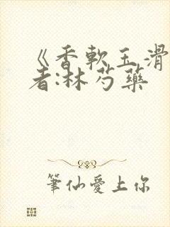 《香软玉滑》作者:林芍药封面