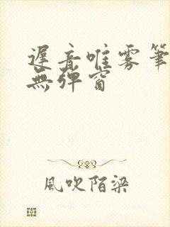 迟音唯雾笔趣阁无弹窗