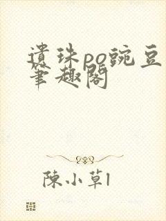 遗珠po豌豆荚笔趣阁