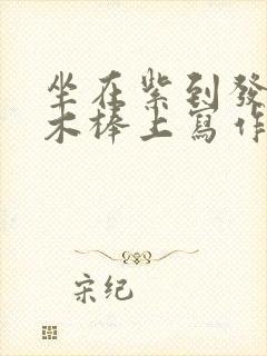 坐在紫到发黑的木棒上写作业阅读