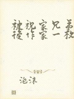 被祝家兄弟共享后作家一枚夹心饼