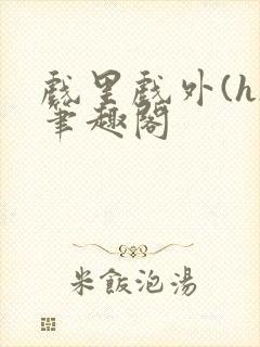 戏里戏外(h)笔趣阁