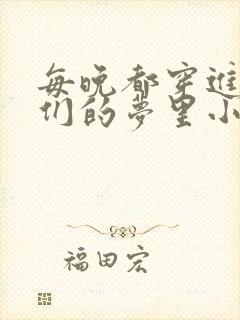 每晚都穿进男神们的梦里小说免费