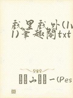 戏里戏外(1v1)笔趣阁txt
