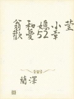 翁和媳小莹浴室欢爱52章