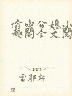 偷吃公媳小说笔趣阁全文阅读