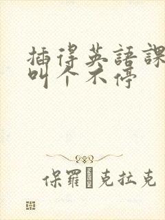 插得英语课代表叫个不停