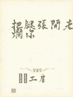 把腿张开老子臊烂你