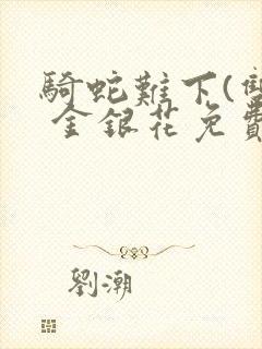 骑蛇难下(双) 金银花免费阅读完整版