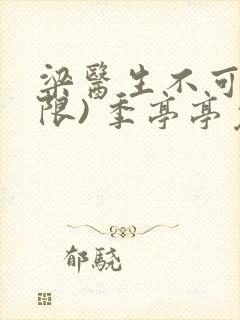 梁医生不可以(限) 季亭亭免费阅读