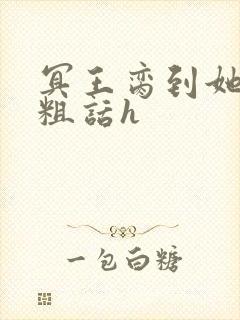 冥王脔到她哭h粗话h