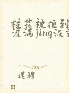 校花被拖到公厕灌满jing液观看