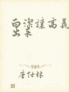 白洁让高义别拔出来