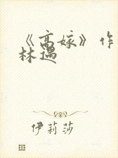 《高嫁》作者:林遇