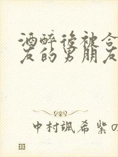 酒醉后被合租室友的男朋友睡了封面