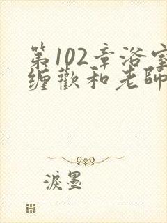 第102章浴室缠欢和老师小说