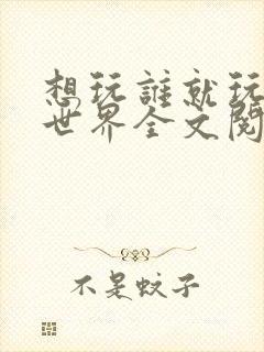 想玩谁就玩谁的世界全文阅读封面