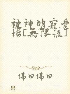 被神明宠爱的下场[无限流]