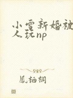 小雪新婚被全村人玩np