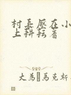 村长压在小萍身上耕耘着