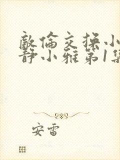 敌伦交换小敏小静小雅第1集