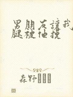 男朋友让我打开腿被他摸