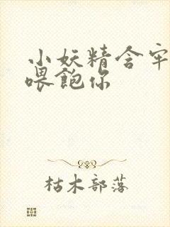 小妖精含牢了我喂饱你