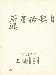 厨房抬起月月的腿