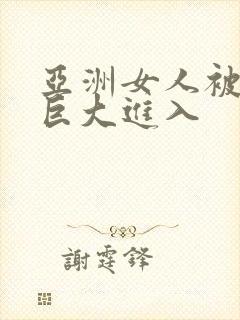 亚洲女人被黑人巨大进入