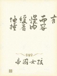 他缓慢而有力的撞着内容