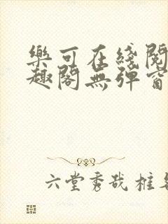 乐可在线阅读笔趣阁无弹窗