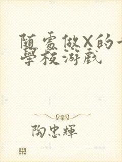 随处做X的世界学校游戏