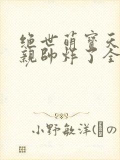 绝世萌宝天才娘亲帅炸了全文免费