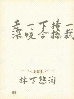 走一下撞一下深深咬合总裁