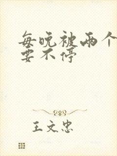 每晚被两个师傅要不停