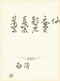 叶真彩衣仙子齐云宗免费